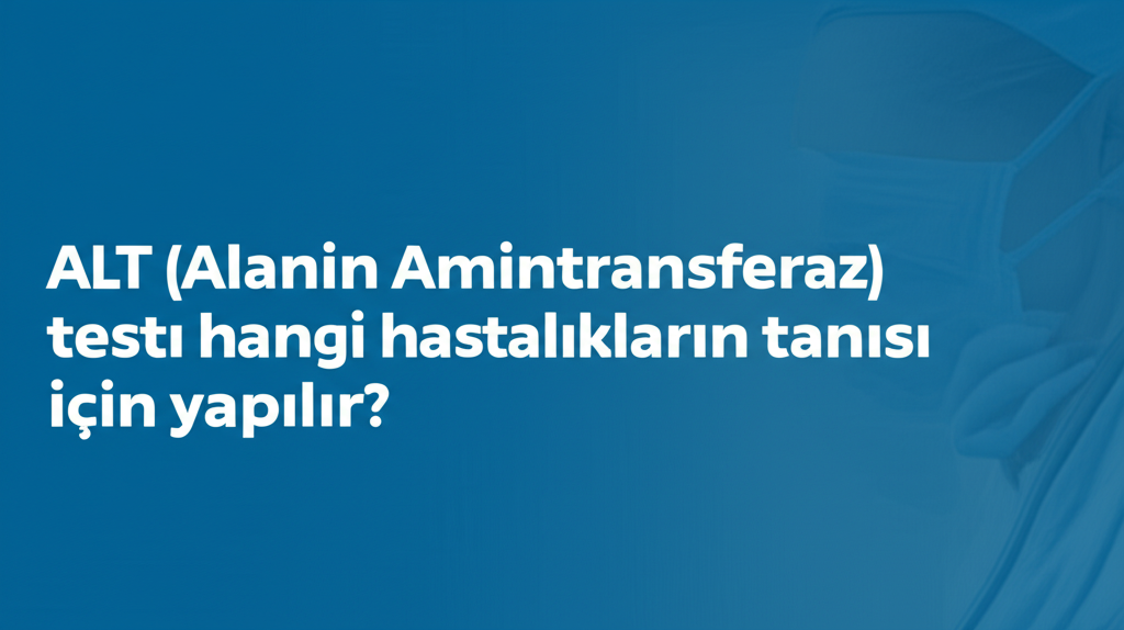 ALT (Alanin Aminotransferaz) testi hangi hastalıkların tanısı için yapılır? 