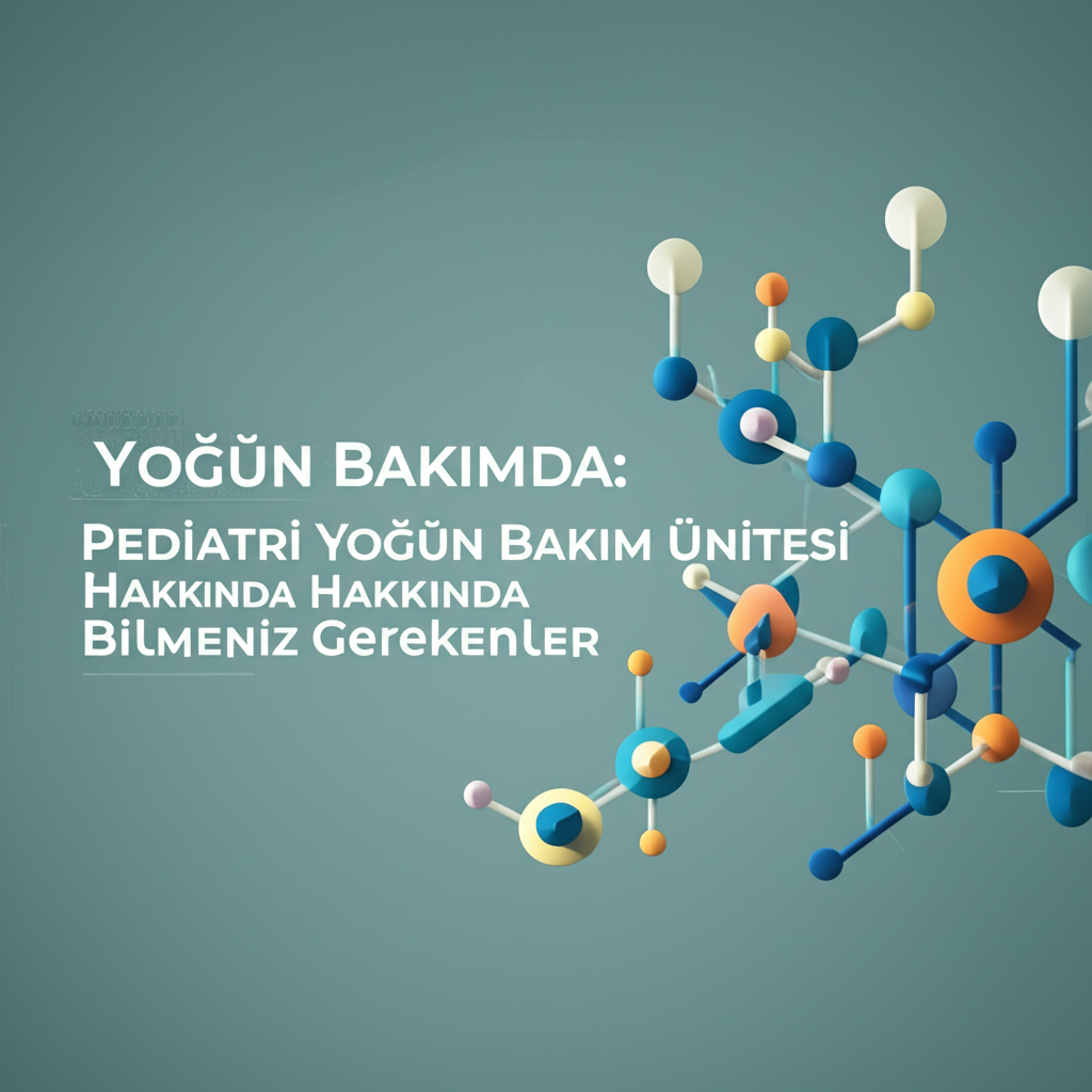 Çocuğunuz Yoğun Bakımda: Pediatri Yoğun Bakım Ünitesi Hakkında Bilmeniz Gerekenler