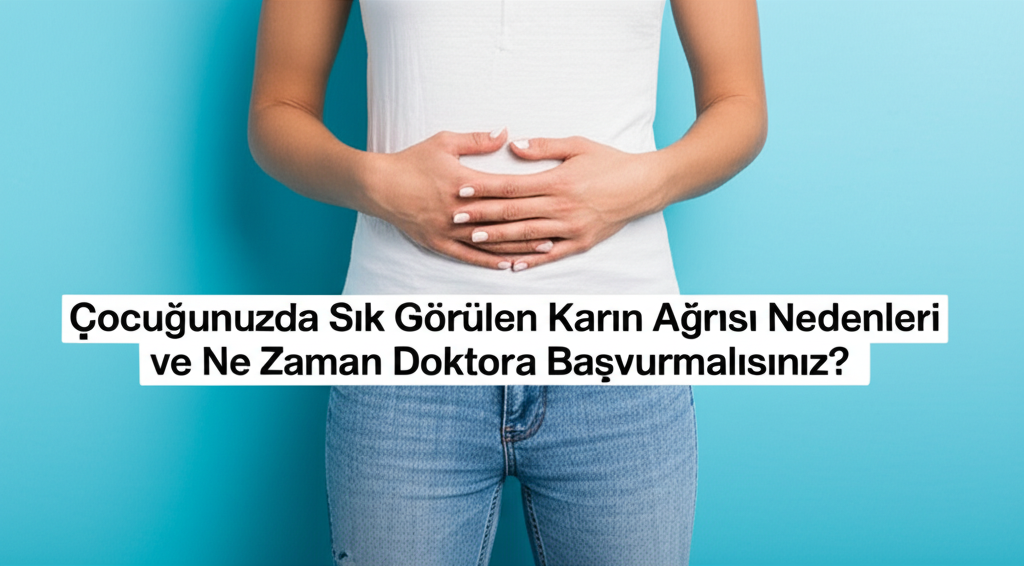 Çocuğunuzda Sık Görülen Karın Ağrısı Nedenleri ve Ne Zaman Doktora Başvurmalısınız?