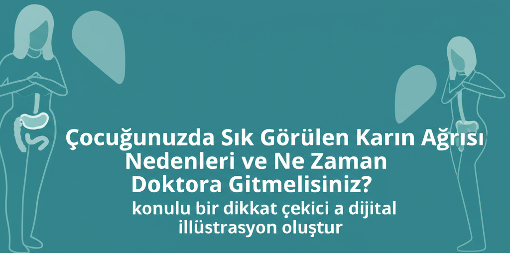 Çocuğunuzda Sık Görülen Karın Ağrısı Nedenleri ve Ne Zaman Doktora Gitmelisiniz?