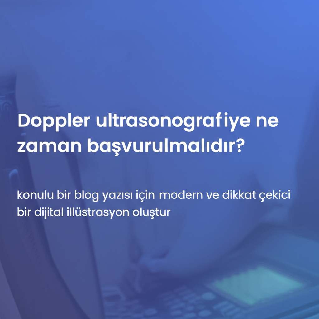 Doppler ultrasonografiye ne zaman başvurulmalıdır?