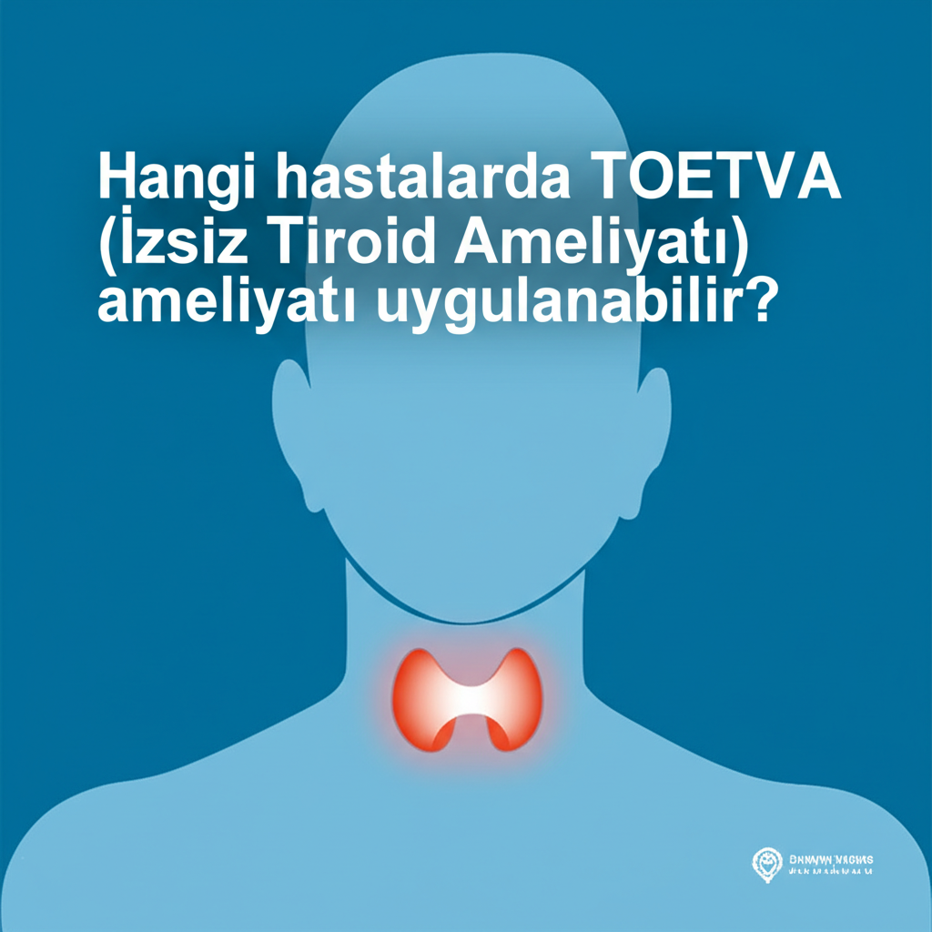 Hangi hastalarda TOETVA (İzsiz Tiroid Ameliyatı) ameliyatı uygulanabilir?