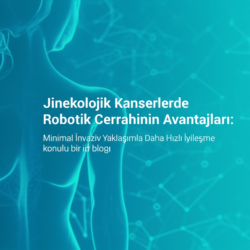 Jinekolojik Kanserlerde Robotik Cerrahinin Avantajları: Minimal İnvaziv Yaklaşımla Daha Hızlı İyileşme