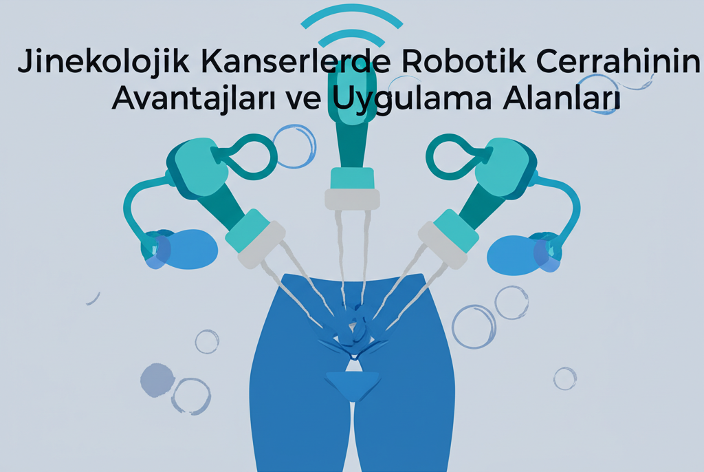 Jinekolojik Kanserlerde Robotik Cerrahinin Avantajları ve Uygulama Alanları