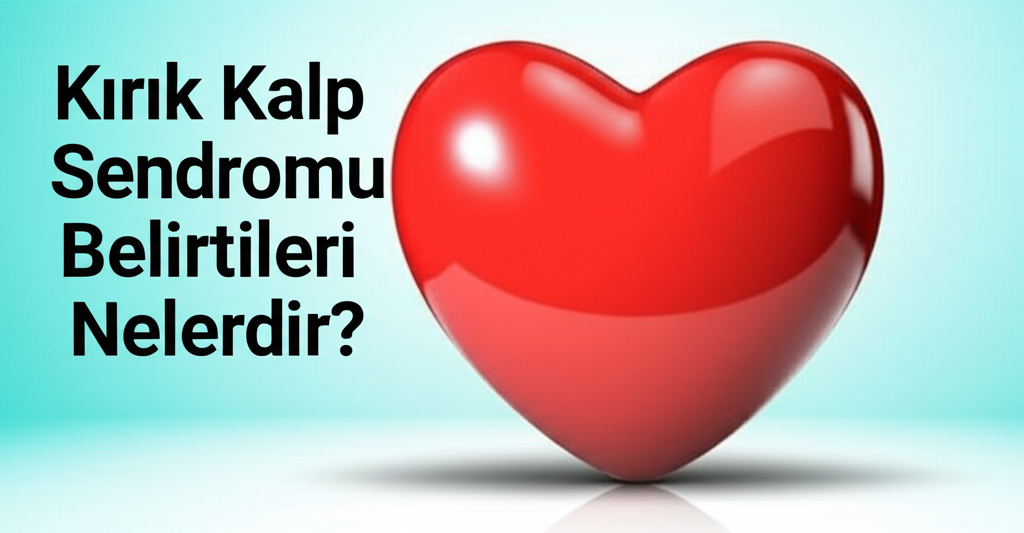 Kırık Kalp Sendromu Belirtileri Nelerdir?