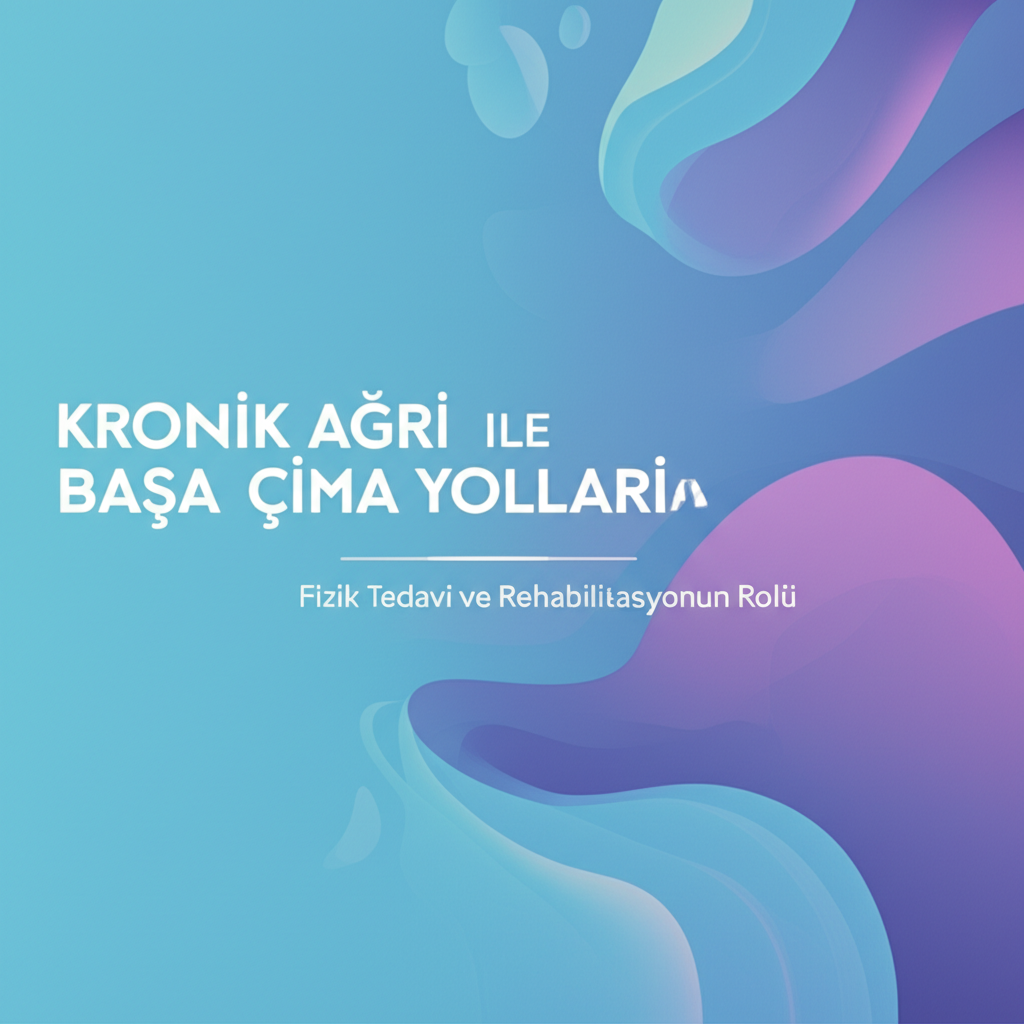 Kronik Ağrı ile Başa Çıkma Yolları: Fizik Tedavi ve Rehabilitasyonun Rolü