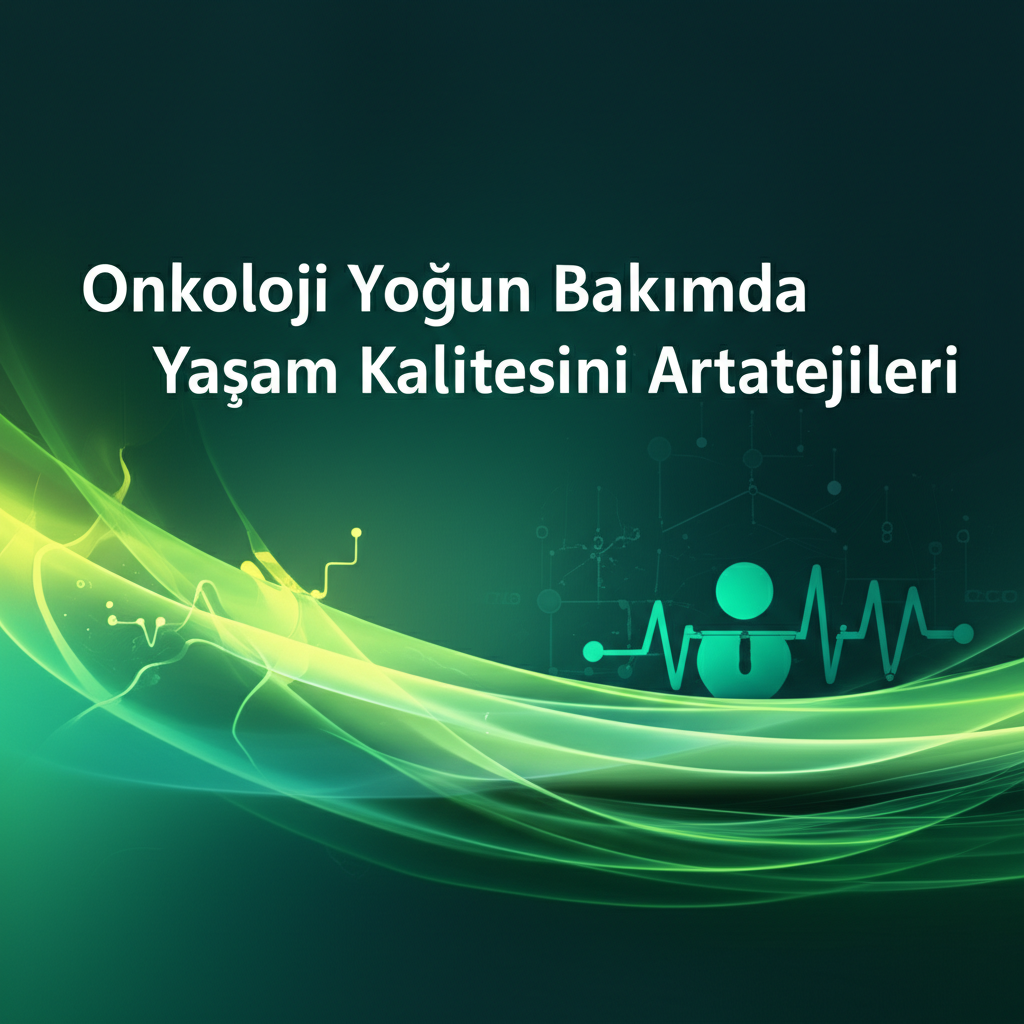 Onkoloji Yoğun Bakımda Yaşam Kalitesini Artırma Stratejileri