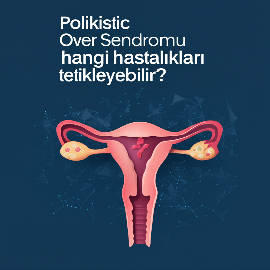 Polikistik Over Sendromu hangi hastalıkları tetikleyebilir?