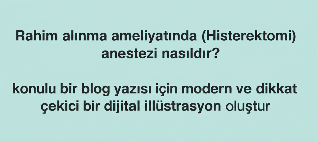Rahim alınma ameliyatında (Histerektomi) anestezi nasıldır?